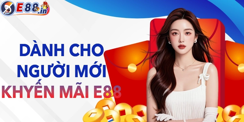khuyến mãi E88 DÀNH CHO TÂN THỦ MỚI THAM GIA