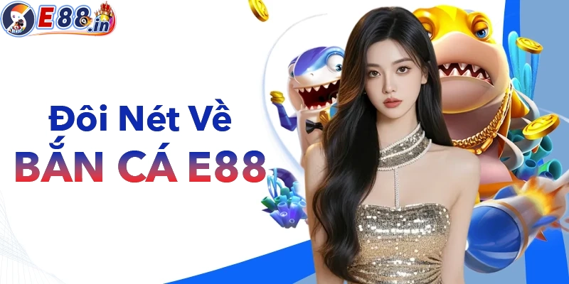 Sơ lược đôi nét về Bắn Cá E88