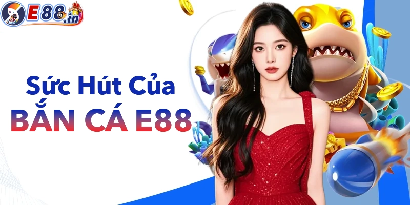 Bắn Cá E88 với sức hút không thể chối từ